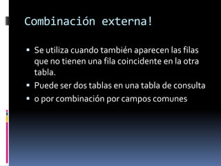 Combinar tablas (combinación interna)!Combinamos dos tablas por un campoEn la ventana Relaciones arrastrando el campo de unión de una de las tablasTambién se combinan automáticamente tablas que tengan un campo con el mismo nombre