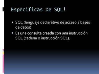 De selección!Muestran datos de una tabla que cumplen criterios especificados.Con  el resultado se consulta los datos para modificarlosUna consulta de selección genera una tabla lógica las tablas lógicas se almacenan en la memoria del ordenador.
