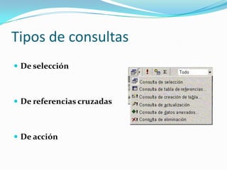 Tipos de consultasDe selecciónDe referencias cruzadasDe acción