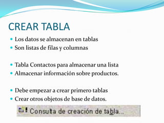 CREAR TABLALos datos se almacenan en tablasSon listas de filas y columnasTabla Contactos para almacenar una listaAlmacenar información sobre productos. Debe empezar a crear primero tablasCrear otros objetos de base de datos.