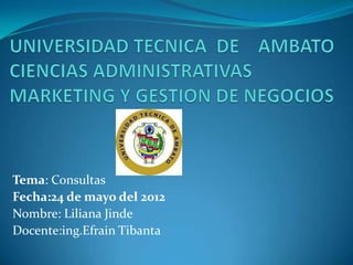Tema: Consultas
Fecha:24 de mayo del 2012
Nombre: Liliana Jinde
Docente:ing.Efrain Tibanta
 