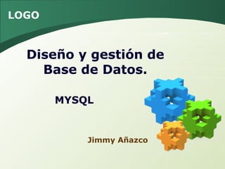 LOGO



  Diseño y gestión de
    Base de Datos.

       MYSQL


           Jimmy Añazco
 