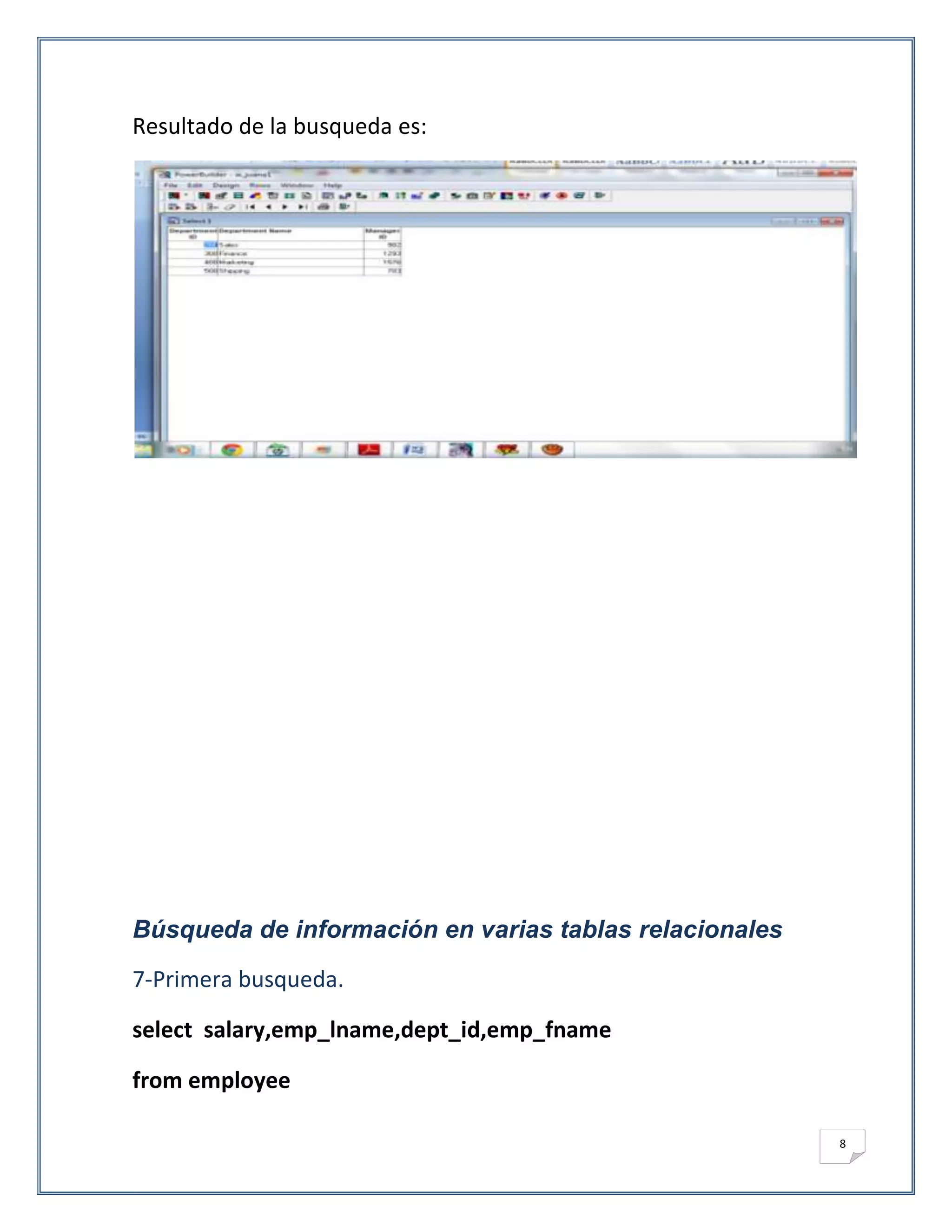 Resultado de la busqueda es:




Búsqueda de información en varias tablas relacionales
7-Primera busqueda.

select salary,emp_lname,dept_id,emp_fname

from employee

                                                        8
 