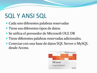 SQL Y ANSI SQLCada uno diferentes palabras reservadas Tiene sus diferentes tipos de datos. Se utiliza el proveedor de Microsoft OLE DBTiene diferentes palabras reservadas adicionales.Conectar con una base de datos SQL Server o MySQL desde Access.