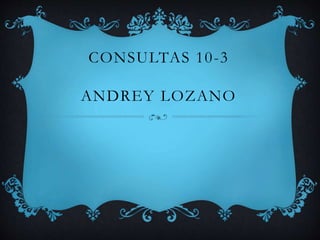 CONSULTAS 10-3
ANDREY LOZANO
 