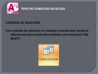 TIPOS DE CONSULTAS EN ACCESS



CONSULTA DE SELECCIÓN:

Una consulta de selección es cualquier consulta que recupere
   información para mostrarla mediante una instrucción SQL
   SELECT.
 