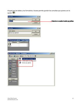 Al igual que las tablas y los formularios, Access permite guardar las consultas que quieras con la
opción
Alma Delia Fuentes
afuentese@yahoo.com
13
 