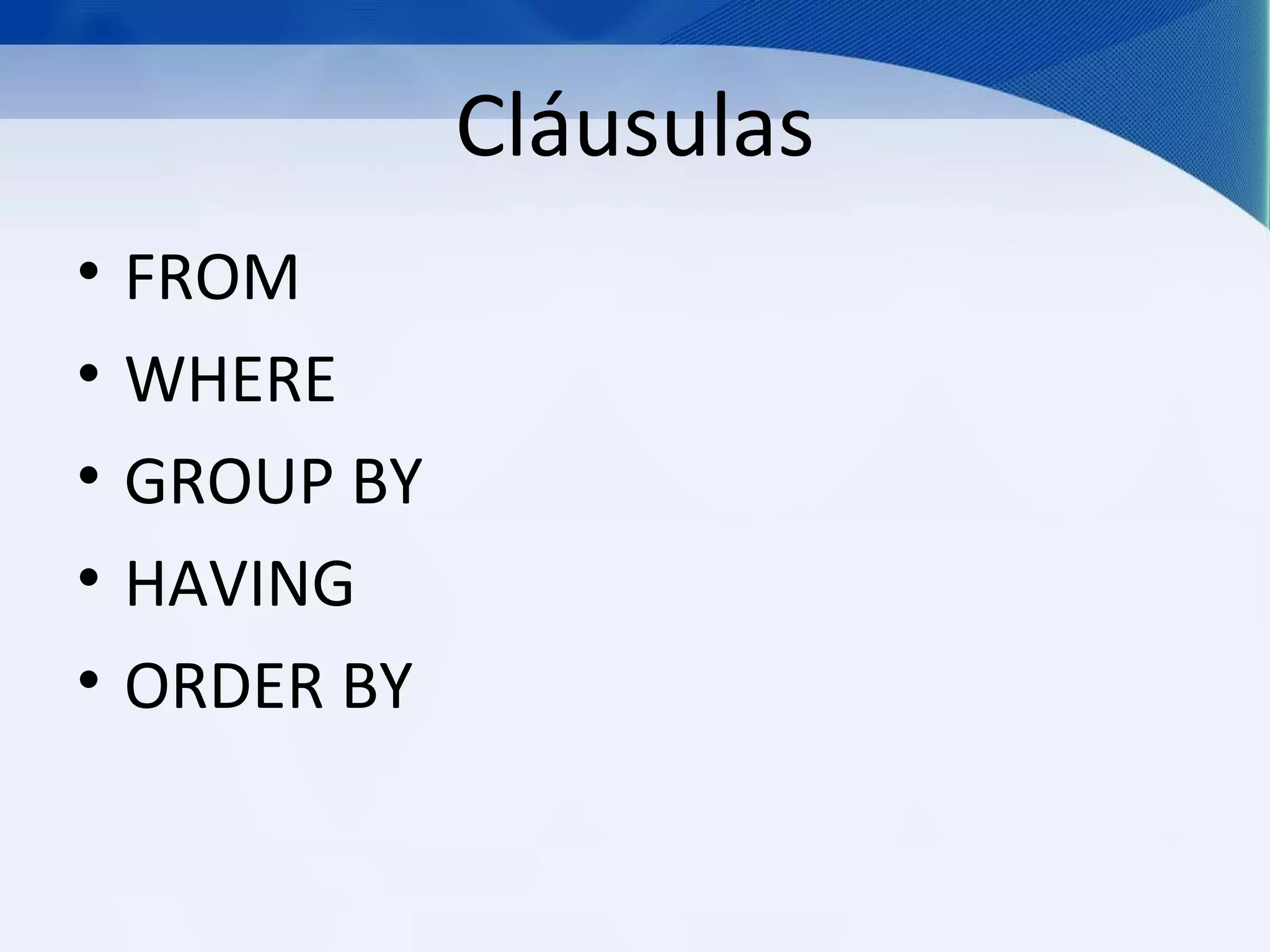 Cláusulas
•   FROM
•   WHERE
•   GROUP BY
•   HAVING
•   ORDER BY
 