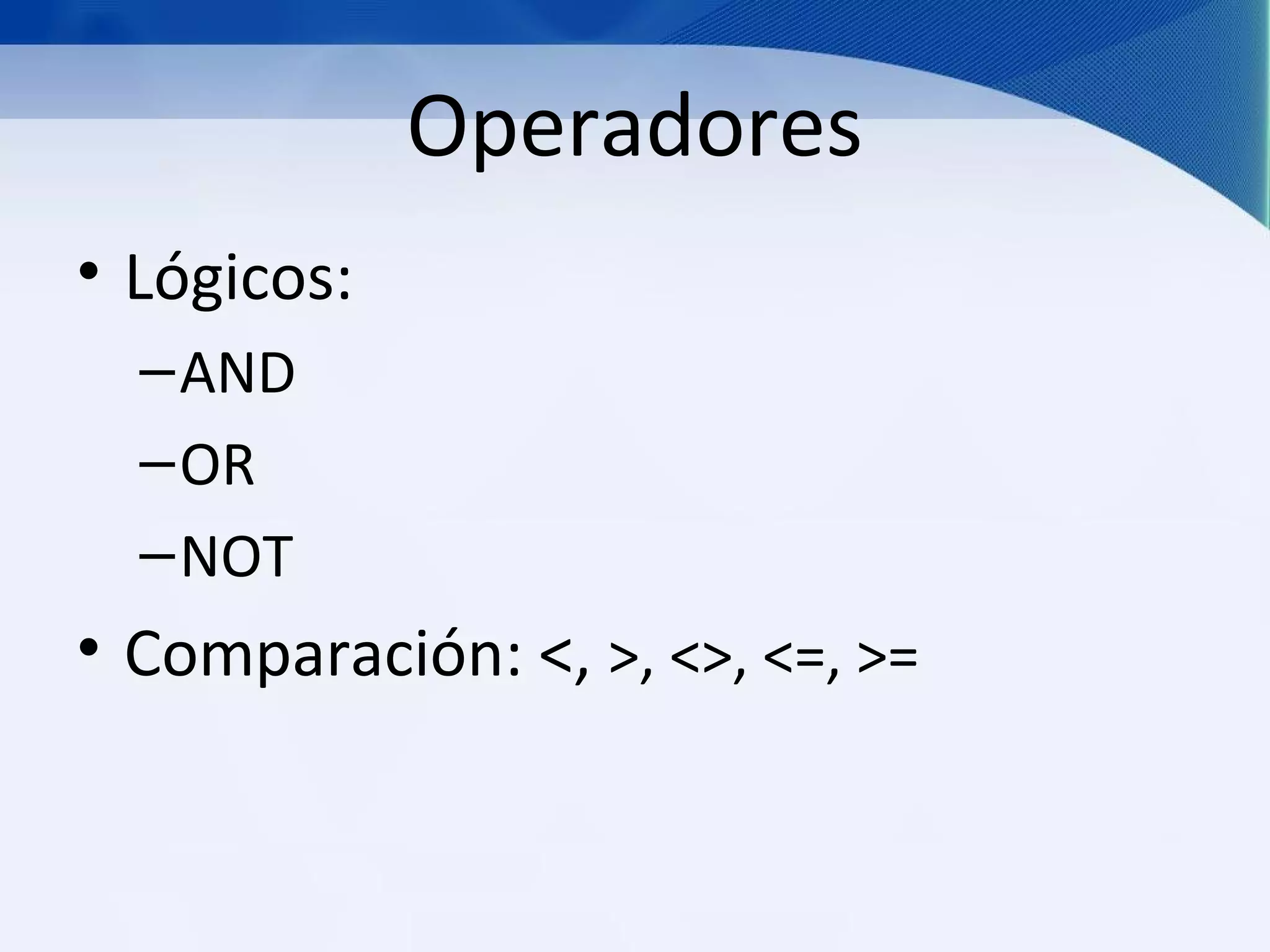 Operadores
• Lógicos:
  – AND
  – OR
  – NOT
• Comparación: <, >, <>, <=, >=
 