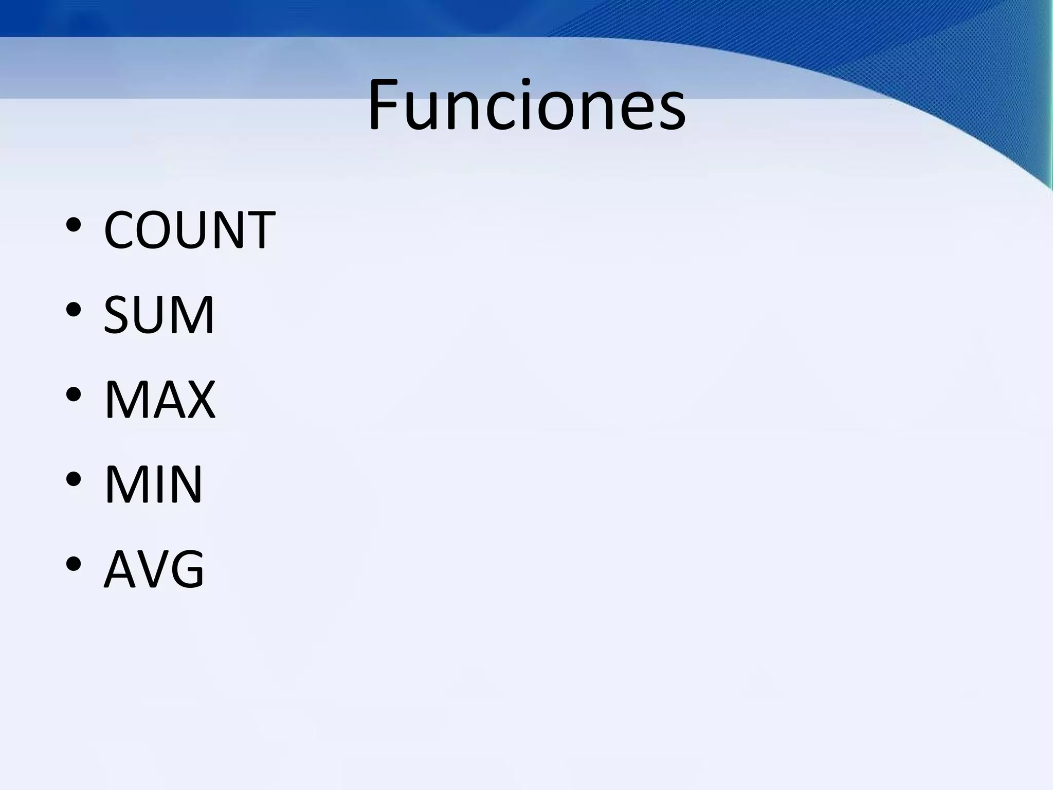 Funciones
•   COUNT
•   SUM
•   MAX
•   MIN
•   AVG
 
