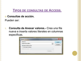 Tipos de consultas de Access.Consultas de acción.Pueden ser:Consulta de Anexar valores.- Crea una fila nueva e inserta valores literales en columnas especificas. 