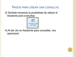 Pasos para crear una consulta.3) También tenemos la posibilidad de utilizar el Asistente para consultas 4) Al dar clic en Asistente para consultas, nos aparecerá: