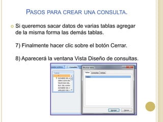 Pasos para crear una consulta.Si queremos sacar datos de varias tablas agregar de la misma forma las demás tablas.7) Finalmente hacer clic sobre el botón Cerrar.8) Aparecerá la ventana Vista Diseño de consultas.