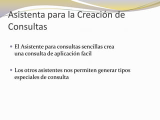 Asistenta para la Creación de ConsultasEl Asistente para consultas sencillas crea                                una consulta de aplicación facilLos otros asistentes nos permiten generar tipos especiales de consulta 