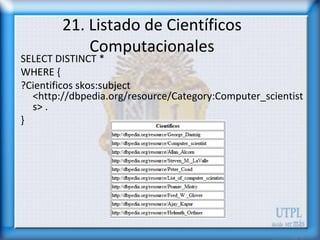 21. Listado de Científicos
            Computacionales
SELECT DISTINCT *
WHERE {
?Cientificos skos:subject
  <http://dbped...