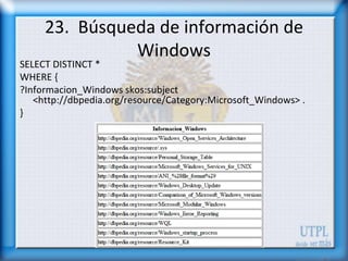 23. Búsqueda de información de
               Windows
SELECT DISTINCT *
WHERE {
?Informacion_Windows skos:subject
   <http...