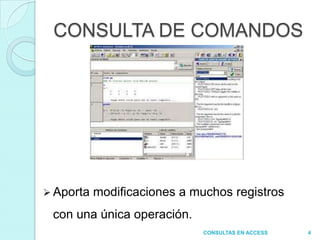 CONSULTA DE COMANDOS




 Aporta   modificaciones a muchos registros
 con una única operación.
                              CONSULTAS EN ACCESS   4
 