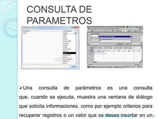 CONSULTA DE
   PARAMETROS




Una    consulta   de    parámetros    es   una   consulta
que, cuando se ejecuta, muestra una ventana de diálogo
que solicita informaciones, como por ejemplo criterios para
recuperar registros o un valor que se desea insertar en un 9
                                    CONSULTAS EN ACCESS
 
