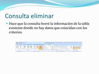 Consulta eliminarHace que la consulta borré la información de la tabla existente donde no hay datos que coincidan con los criterios. 