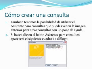 Cómo crear una consultaTambién tenemos la posibilidad de utilizar el Asistente para consultas que puedes ver en la imagen anterior para crear consultas con un poco de ayuda.Si haces clic en el botón Asistente para consultas aparecerá el siguiente cuadro de diálogo: