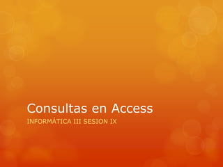Consultas en Access INFORMÁTICA III SESION IX 