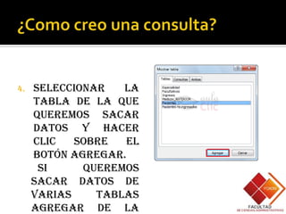 4.   Seleccionar   la
     tabla de la que
     queremos sacar
     datos y hacer
     clic   sobre  el
     botón Agregar.
      Si     queremos
     sacar datos de
     varias    tablas
     agregar de la
 