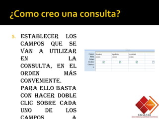 5.   Establecer los
     campos que se
     van a utilizar
     en            la
     consulta, en el
     orden        más
     conveniente.
     Para ello basta
     con hacer doble
     clic sobre cada
     uno    de    los
 