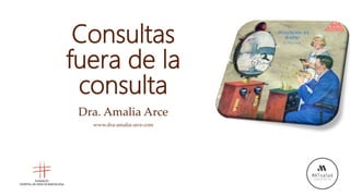 Consultas
fuera de la
consulta
Dra. Amalia Arce
www.dra-amalia-arce.com
 