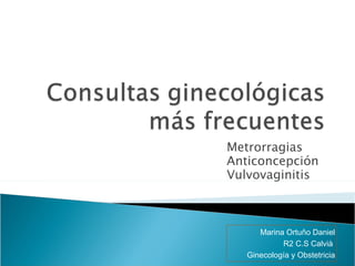 Metrorragias Anticoncepción Vulvovaginitis Marina Ortuño Daniel R2 C.S Calvià  Ginecología y Obstetricia 