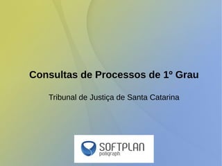 Consultas de Processos de 1º Grau
Tribunal de Justiça de Santa Catarina
 