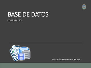 BASE DE DATOS
CONSULTAS SQL
Arias Arias Carmenrosa Araceli
 