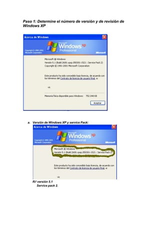 Paso 1: Determine el número de versión y de revisión de
Windows XP




  a. Versión de Windows XP y service Pack:




     R// versión 5.1
        Service pack 2.
 