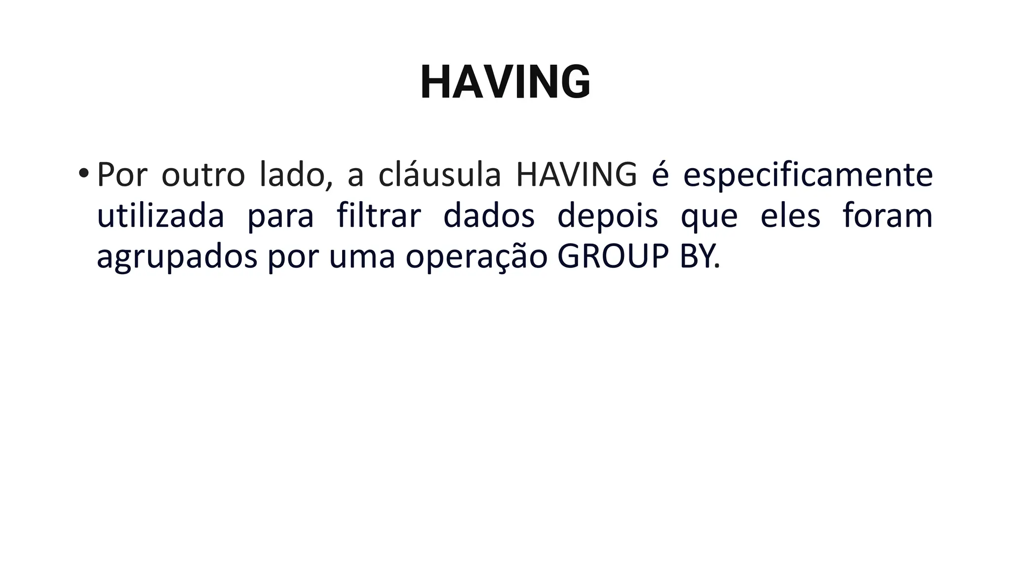 HAVING
•Por outro lado, a cláusula HAVING é especificamente
utilizada para filtrar dados depois que eles foram
agrupados por uma operação GROUP BY.
 