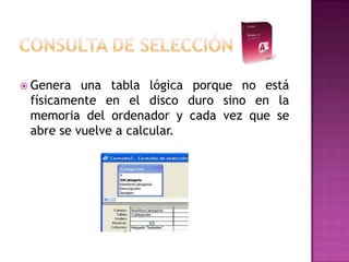  Genera  una tabla lógica porque no está
 físicamente en el disco duro sino en la
 memoria del ordenador y cada vez que se
 abre se vuelve a calcular.
 