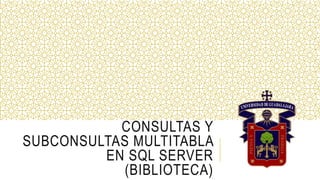 CONSULTAS Y
SUBCONSULTAS MULTITABLA
EN SQL SERVER
(BIBLIOTECA)
 