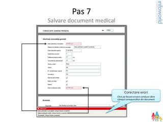 Pas 7
Salvare document medical




                                 Corectare erori
                           Click pe fiecare eroare conduce către
                           câmpul corespunzător din document
 