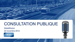 CONSULTATION PUBLIQUE
Webdiffusion
22 novembre 2012
 