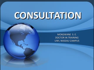 CONSULTATIONCONSULTATION
MOKGWANE S. E.MOKGWANE S. E.
DOCTOR IN TRAININGDOCTOR IN TRAINING
UWI, NASSAU CAMPUSUWI, NASSAU CAMPUS
 