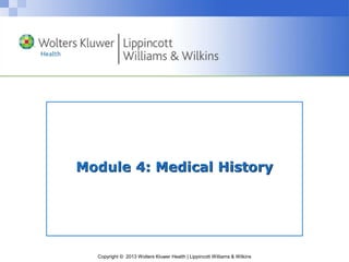 Copyright © 2013 Wolters Kluwer Health | Lippincott Williams & Wilkins
Module 4: Medical History
 