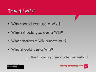 Why should you use a Wiki? When should you use a Wiki? What makes a Wiki successful? Who should use a Wiki? .... the following case studies will help us! The 4 ‘W’s’ 
