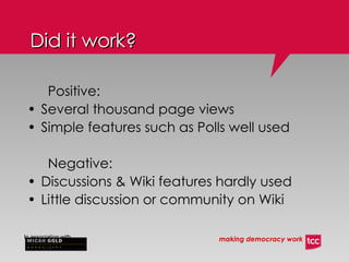 Did it work? Positive: Several thousand page views Simple features such as Polls well used Negative: Discussions & Wiki features hardly used Little discussion or community on Wiki 