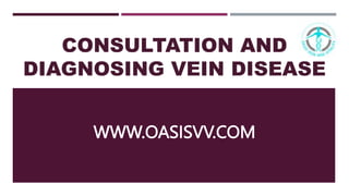 CONSULTATION AND
DIAGNOSING VEIN DISEASE
WWW.OASISVV.COM
 