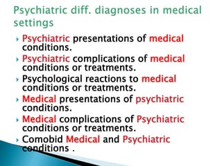 Psychiatric presentations of medical
conditions.
 Psychiatric complications of medical
conditions or treatments.
 Psyc...