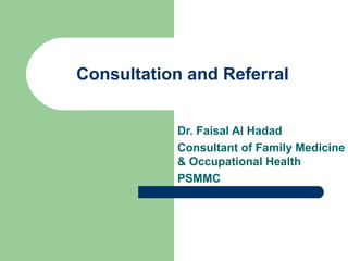 Consultation and Referral
Dr. Faisal Al Hadad
Consultant of Family Medicine
& Occupational Health
PSMMC

 
