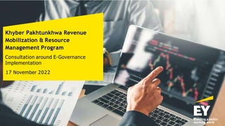 Khyber Pakhtunkhwa Revenue
Mobilization & Resource
Management Program
Consultation around E-Governance
Implementation
17 November 2022
 