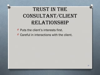 TrusT in The
ConsulTanT/ClienT
relaTionship
O Puts the client’s interests first.
O Careful in interactions with the client.
13
 
