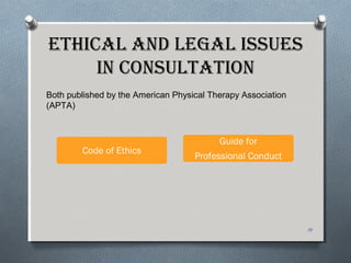 eThiCal anD leGal issues
in ConsulTaTion
Code of Ethics
Guide for
Professional Conduct
14
Both published by the American Physical Therapy Association
(APTA)
 