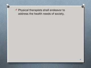 O Physical therapists shall endeavor to
address the health needs of society.
18
 