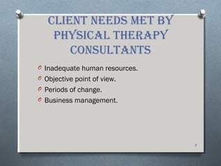 client neeDs Met BY
PHYsical tHeraPY
consultants
O Inadequate human resources.
O Objective point of view.
O Periods of change.
O Business management.
8
 