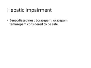 Hepatic Impairment
• Benzodiazepines : Lorazepam, oxazepam,
temazepam considered to be safe.
 